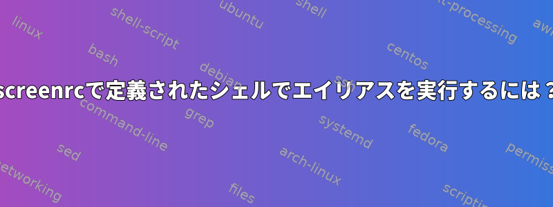 .screenrcで定義されたシェルでエイリアスを実行するには？