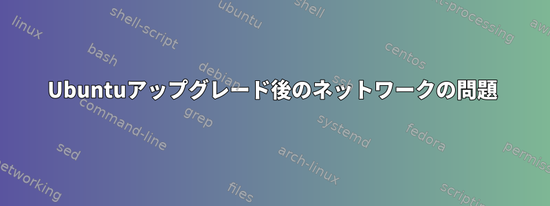 Ubuntuアップグレード後のネットワークの問題