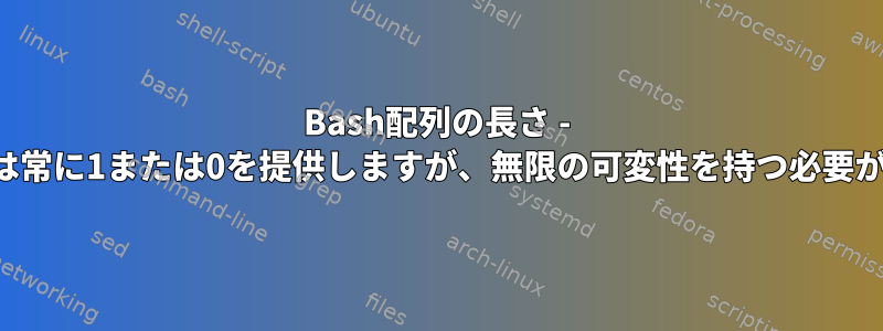 Bash配列の長さ - 私のコードは常に1または0を提供しますが、無限の可変性を持つ必要があります。