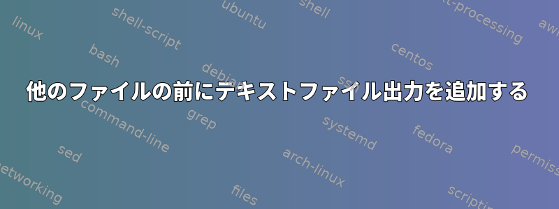 他のファイルの前にテキストファイル出力を追加する