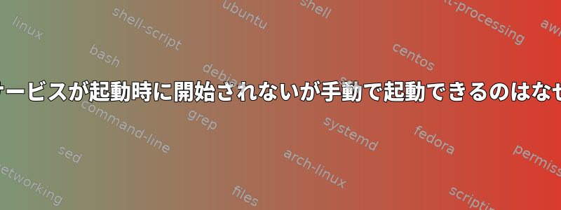 システムサービスが起動時に開始されないが手動で起動できるのはなぜですか？