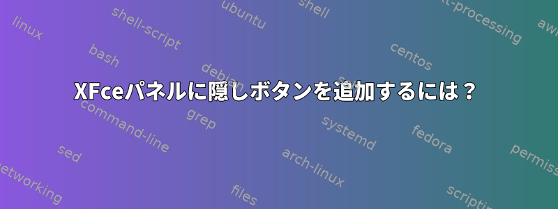 XFceパネルに隠しボタンを追加するには？