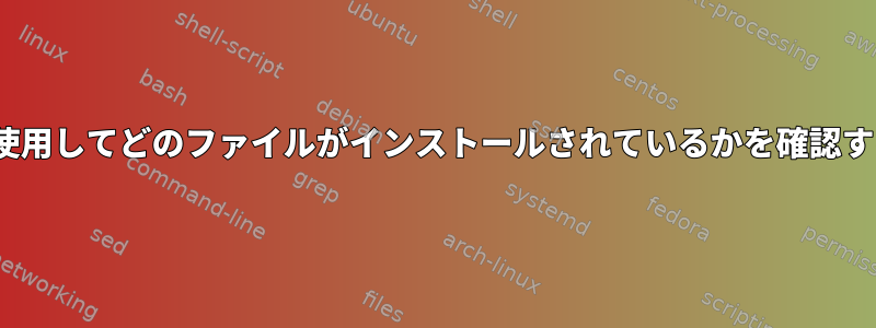 makeを使用してどのファイルがインストールされているかを確認するには？