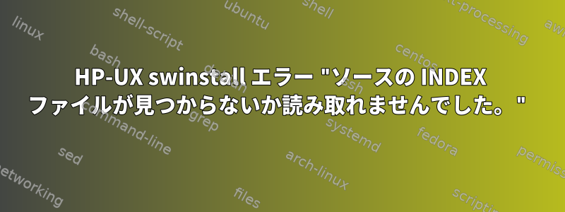 HP-UX swinstall エラー "ソースの INDEX ファイルが見つからないか読み取れませんでした。"