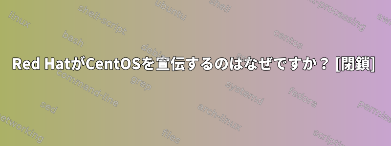 Red HatがCentOSを宣伝するのはなぜですか？ [閉鎖]