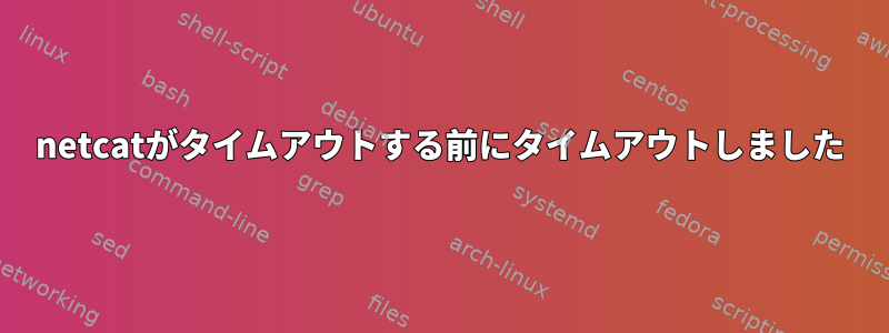 netcatがタイムアウトする前にタイムアウトしました