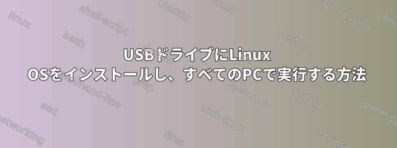 USBドライブにLinux OSをインストールし、すべてのPCで実行する方法