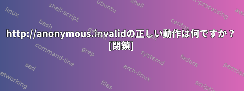 http://anonymous.invalidの正しい動作は何ですか？ [閉鎖]