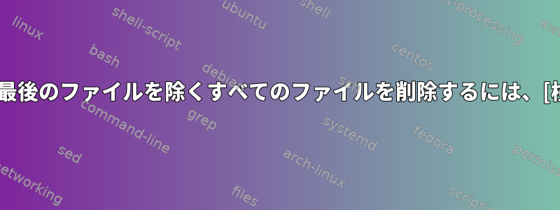 サブディレクトリの最後のファイルを除くすべてのファイルを削除するには、[検索]を使用します。