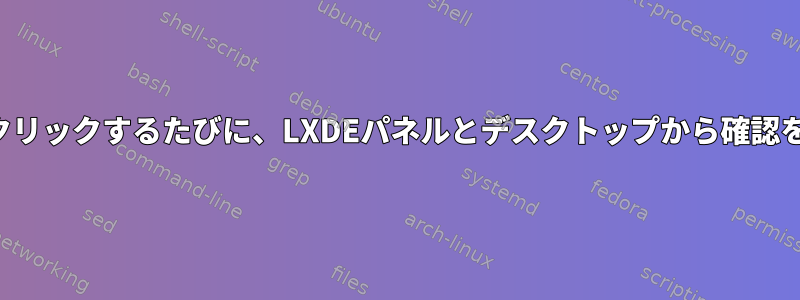 アイコンをクリックするたびに、LXDEパネルとデスクトップから確認を求めます。