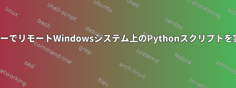 LinuxサーバーでリモートWindowsシステム上のPythonスクリプトを実行します。