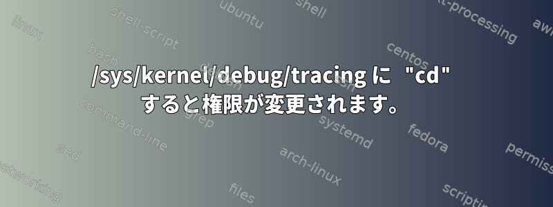 /sys/kernel/debug/tracing に "cd" すると権限が変更されます。