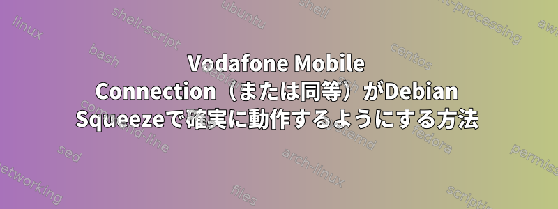 Vodafone Mobile Connection（または同等）がDebian Squeezeで確実に動作するようにする方法