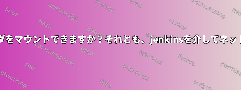 Linux上でWindowsネットワーク共有フォルダをマウントできますか？それとも、jenkinsを介してネットワーク共有フォルダにアクセスできますか？