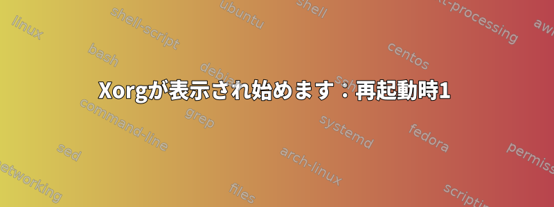 Xorgが表示され始めます：再起動時1