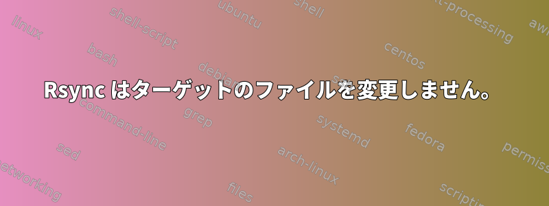 Rsync はターゲットのファイルを変更しません。