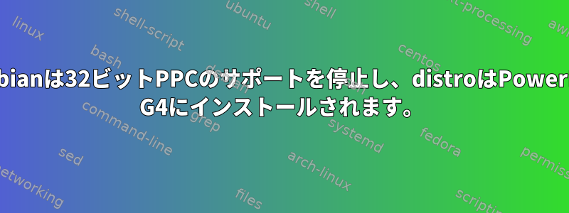 Debianは32ビットPPCのサポートを停止し、distroはPowerPC G4にインストールされます。