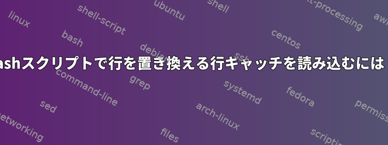 bashスクリプトで行を置き換える行キャッチを読み込むには？