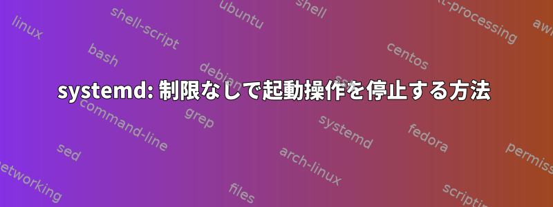 systemd: 制限なしで起動操作を停止する方法