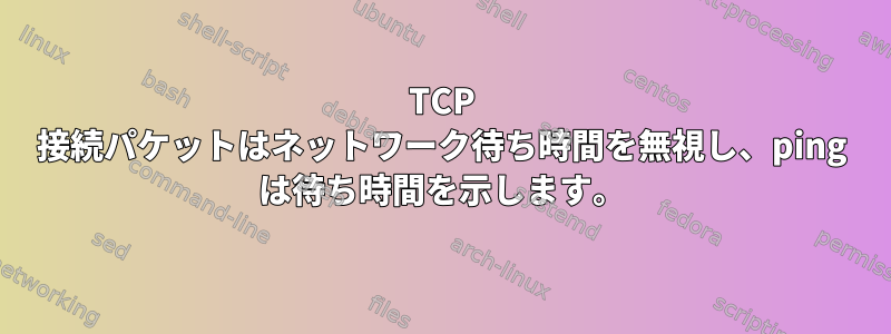 TCP 接続パケットはネットワーク待ち時間を無視し、ping は待ち時間を示します。