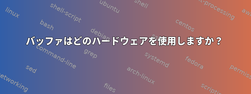 バッファはどのハードウェアを使用しますか？