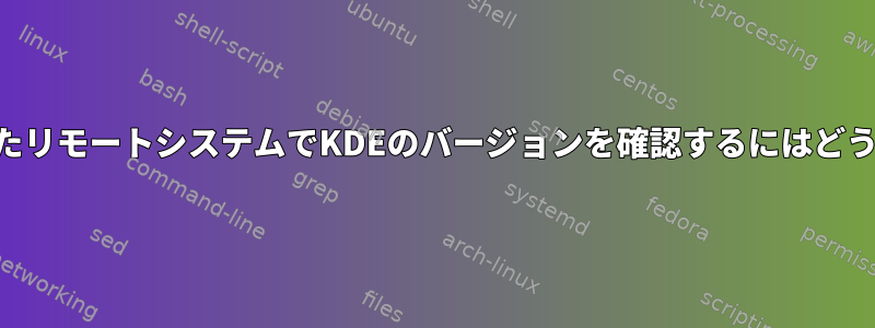 SSH経由で接続されたリモートシステムでKDEのバージョンを確認するにはどうすればよいですか？