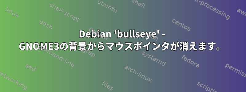 Debian 'bullseye' - GNOME3の背景からマウスポインタが消えます。