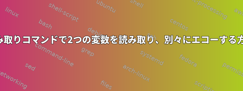 1つの読み取りコマンドで2つの変数を読み取り、別々にエコーする方法は？