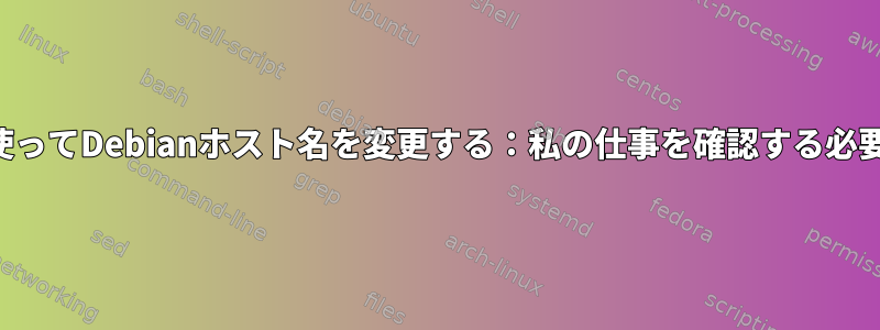 スクリプトを使ってDebianホスト名を変更する：私の仕事を確認する必要があります。