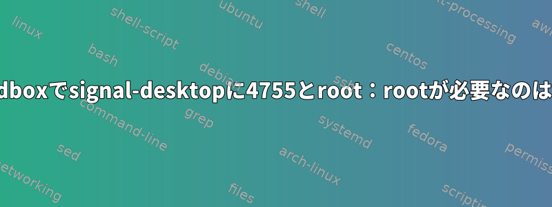 chrome-sandboxでsignal-desktopに4755とroot：rootが必要なのはなぜですか？