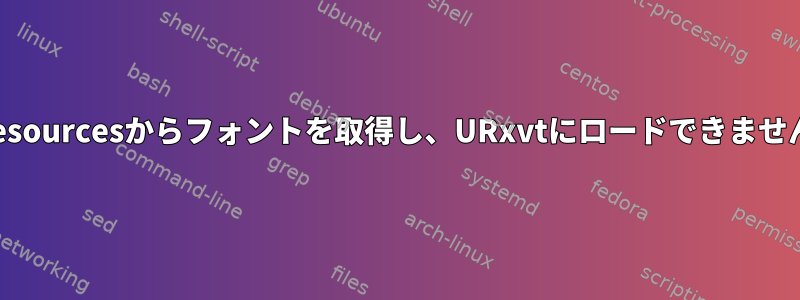 .Xresourcesからフォントを取得し、URxvtにロードできません。