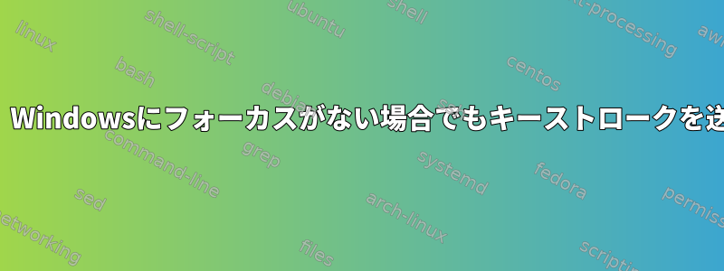 xdotoolは、Windowsにフォーカスがない場合でもキーストロークを送信します。