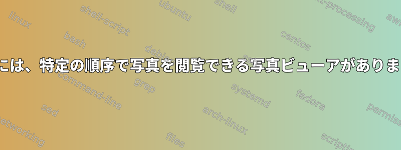 Linuxには、特定の順序で写真を閲覧できる写真ビューアがありますか？