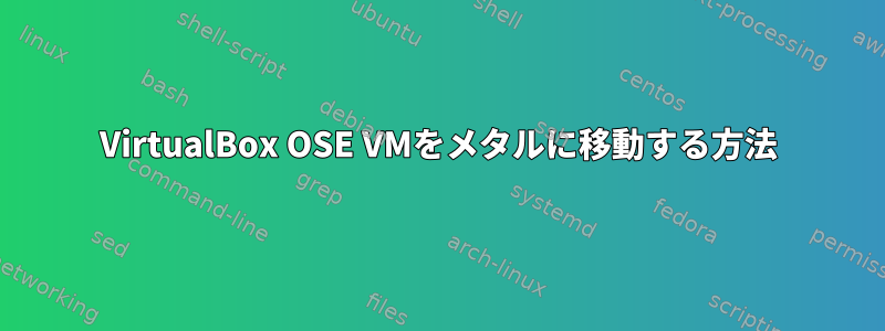 VirtualBox OSE VMをメタルに移動する方法