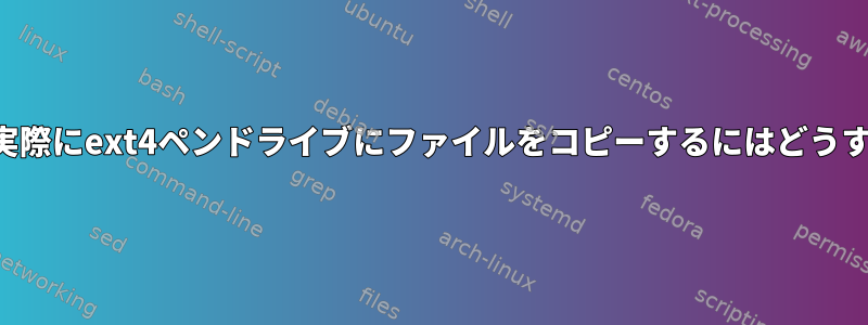 Dolphinを使って実際にext4ペンドライブにファイルをコピーするにはどうすればよいですか？