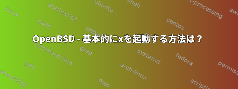 OpenBSD - 基本的にxを起動する方法は？