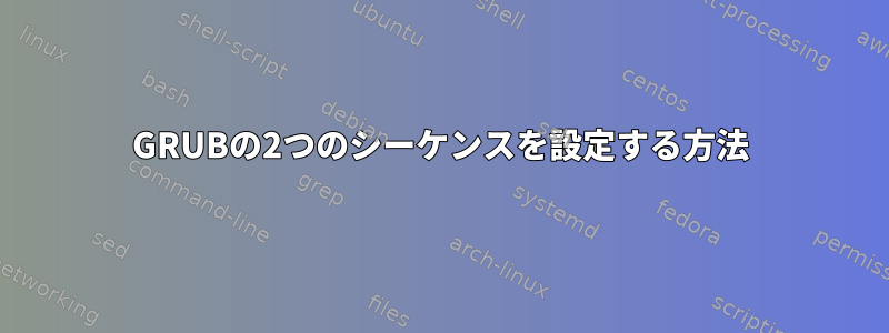 GRUBの2つのシーケンスを設定する方法