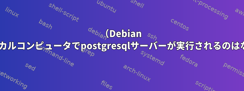 （Debian 9）私のローカルコンピュータでpostgresqlサーバーが実行されるのはなぜですか？