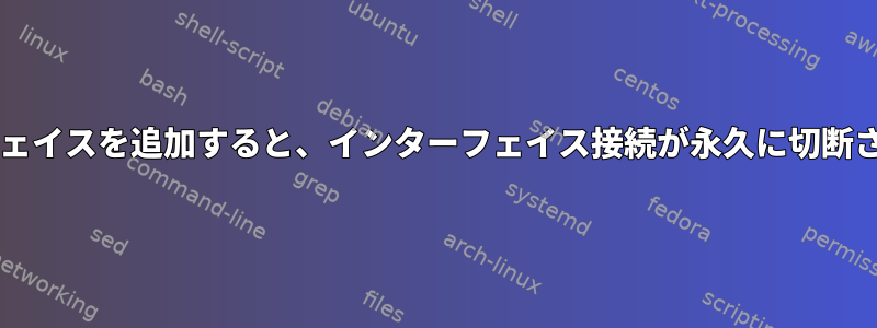 ブリッジにインターフェイスを追加すると、インターフェイス接続が永久に切断されるのはなぜですか?