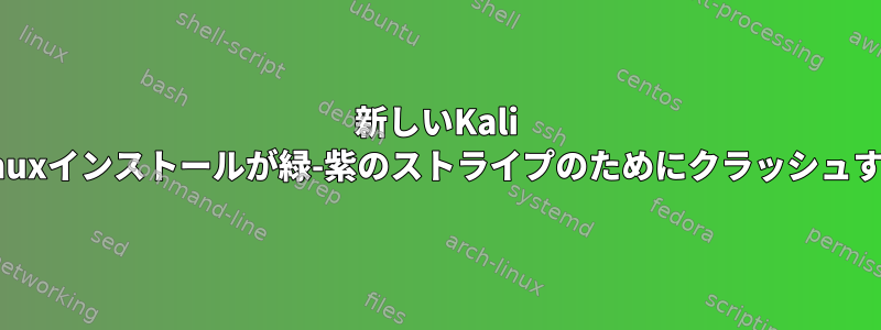 新しいKali Linuxインストールが緑-紫のストライプのためにクラッシュする