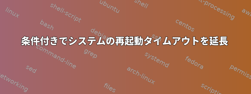 条件付きでシステムの再起動タイムアウトを延長