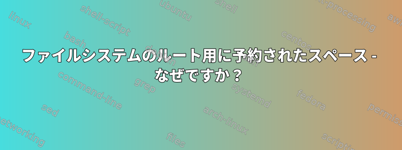 ファイルシステムのルート用に予約されたスペース - なぜですか？