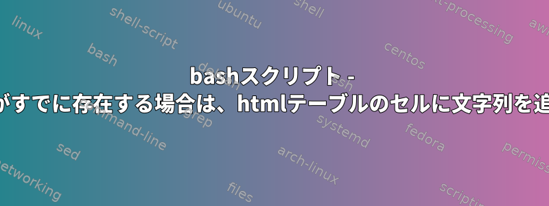 bashスクリプト - 行ヘッダーがすでに存在する場合は、htmlテーブルのセルに文字列を追加します。