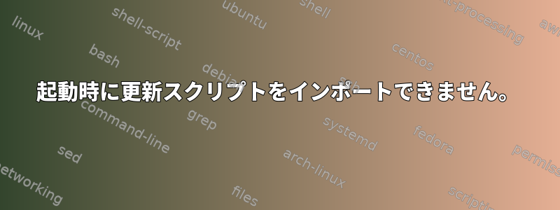 起動時に更新スクリプトをインポートできません。