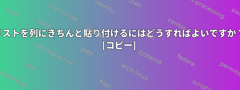 リストを列にきちんと貼り付けるにはどうすればよいですか？ [コピー]