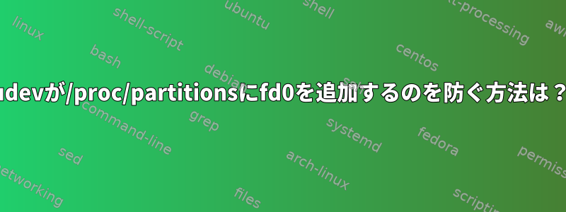 udevが/proc/partitionsにfd0を追加するのを防ぐ方法は？