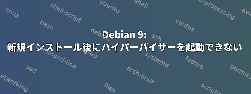 Debian 9: 新規インストール後にハイパーバイザーを起動できない