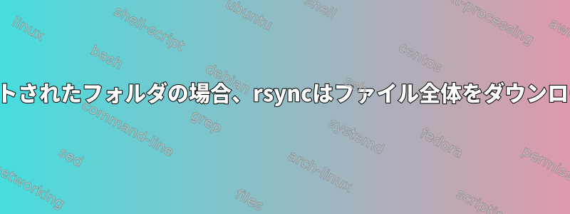 保存先がマウントされたフォルダの場合、rsyncはファイル全体をダウンロードしますか？