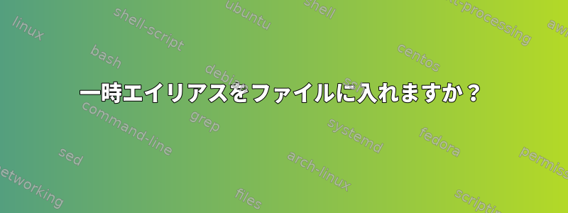 一時エイリアスをファイルに入れますか？