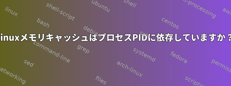 LinuxメモリキャッシュはプロセスPIDに依存していますか？